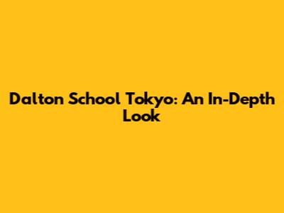 Dalton School Tokyo: An In-Depth Look