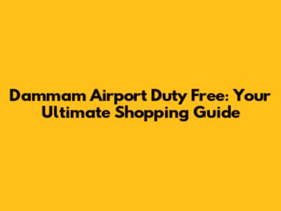 Dammam Airport Duty Free: Your Ultimate Shopping Guide