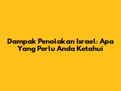 Dampak Penolakan Israel: Apa Yang Perlu Anda Ketahui
