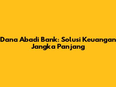 Dana Abadi Bank: Solusi Keuangan Jangka Panjang