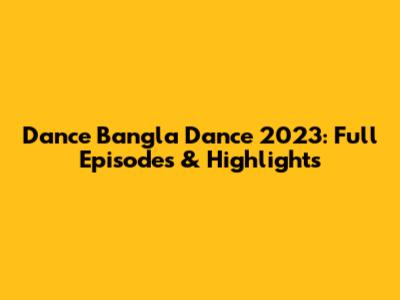 Dance Bangla Dance 2023: Full Episodes & Highlights