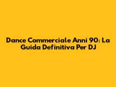 Dance Commerciale Anni '90: La Guida Definitiva Per DJ