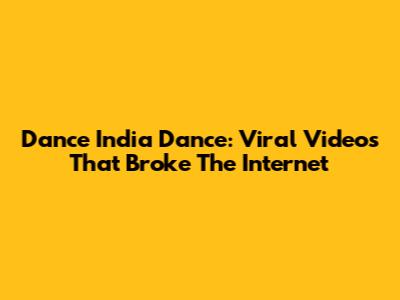 Dance India Dance: Viral Videos That Broke The Internet