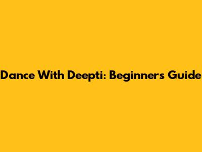 Dance With Deepti: Beginner's Guide