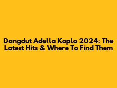 Dangdut Adella Koplo 2024: The Latest Hits & Where To Find Them