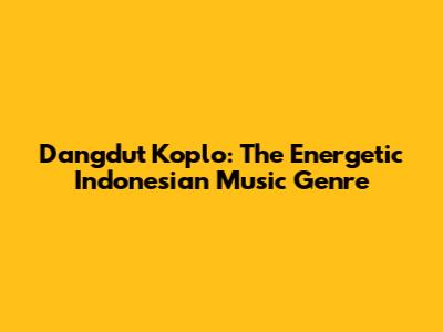 Dangdut Koplo: The Energetic Indonesian Music Genre