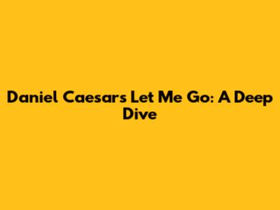 Daniel Caesar's "Let Me Go": A Deep Dive
