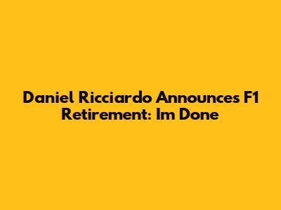 Daniel Ricciardo Announces F1 Retirement: "I'm Done"