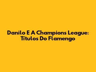 Danilo E A Champions League: Títulos Do Flamengo