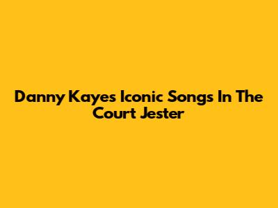 Danny Kaye's Iconic Songs In The Court Jester