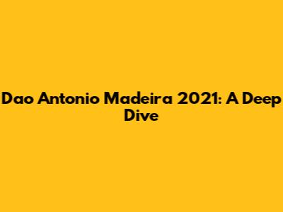 Dao Antonio Madeira 2021: A Deep Dive