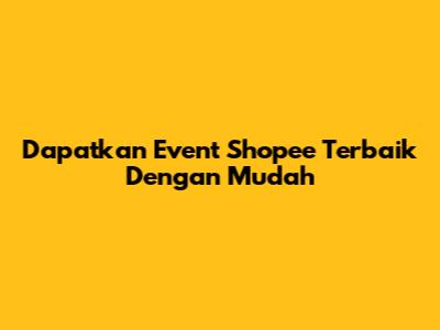 Dapatkan Event Shopee Terbaik Dengan Mudah