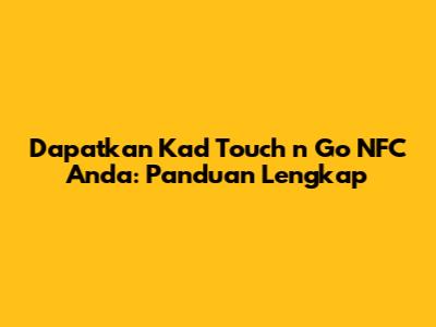 Dapatkan Kad Touch 'n Go NFC Anda: Panduan Lengkap