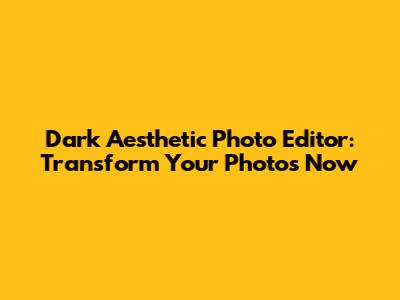 Dark Aesthetic Photo Editor: Transform Your Photos Now