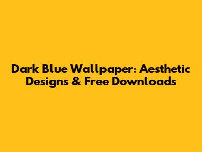Dark Blue Wallpaper: Aesthetic Designs & Free Downloads