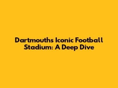 Dartmouth's Iconic Football Stadium: A Deep Dive