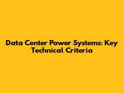 Data Center Power Systems: Key Technical Criteria