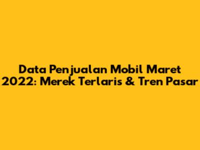 Data Penjualan Mobil Maret 2022: Merek Terlaris & Tren Pasar