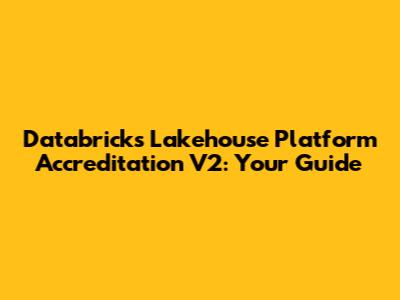 Databricks Lakehouse Platform Accreditation V2: Your Guide