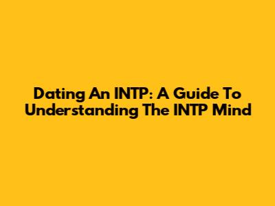 Dating An INTP: A Guide To Understanding The INTP Mind