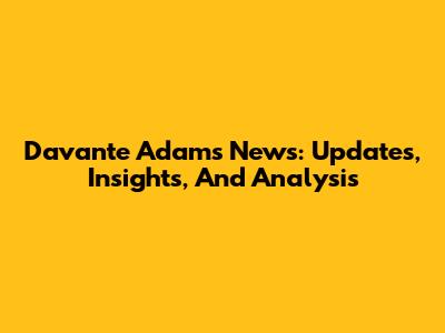 Davante Adams News: Updates, Insights, And Analysis