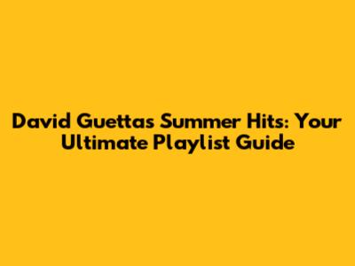 David Guetta's Summer Hits: Your Ultimate Playlist Guide