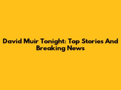 David Muir Tonight: Top Stories And Breaking News
