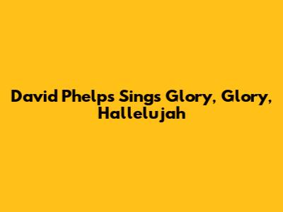 David Phelps Sings "Glory, Glory, Hallelujah"
