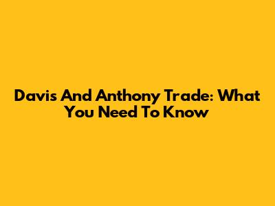 Davis And Anthony Trade: What You Need To Know