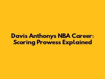 Davis Anthony's NBA Career: Scoring Prowess Explained