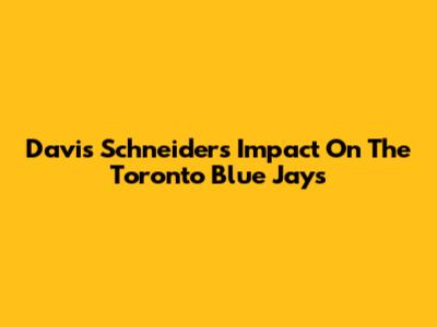 Davis Schneider's Impact On The Toronto Blue Jays