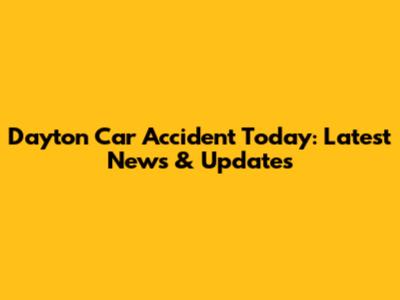 Dayton Car Accident Today: Latest News & Updates