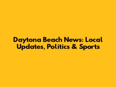 Daytona Beach News: Local Updates, Politics & Sports