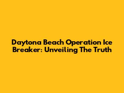 Daytona Beach Operation Ice Breaker: Unveiling The Truth
