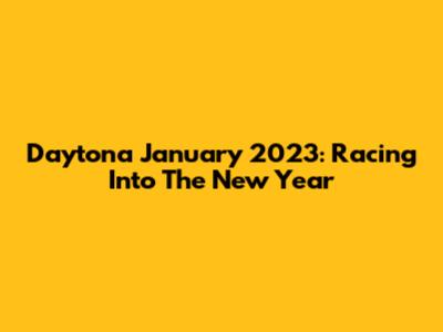 Daytona January 2023: Racing Into The New Year