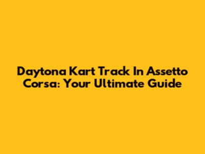 Daytona Kart Track In Assetto Corsa: Your Ultimate Guide