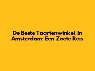 De Beste Taartenwinkel In Amsterdam: Een Zoete Reis