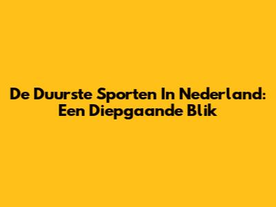 De Duurste Sporten In Nederland: Een Diepgaande Blik