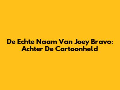 De Echte Naam Van Joey Bravo: Achter De Cartoonheld