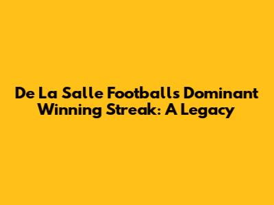 De La Salle Football's Dominant Winning Streak: A Legacy