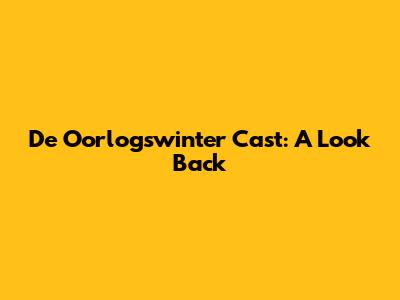De Oorlogswinter Cast: A Look Back