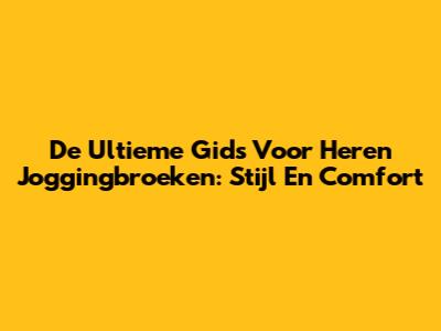 De Ultieme Gids Voor Heren Joggingbroeken: Stijl En Comfort