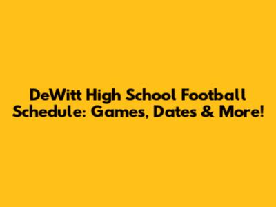 DeWitt High School Football Schedule: Games, Dates & More!