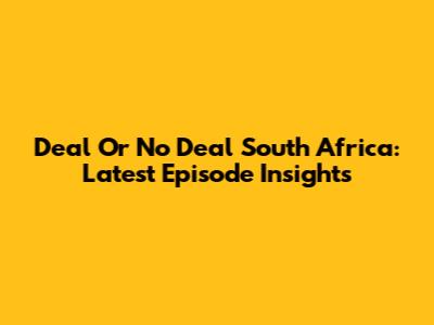 Deal Or No Deal South Africa: Latest Episode Insights