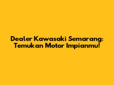 Dealer Kawasaki Semarang: Temukan Motor Impianmu!