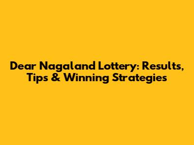 Dear Nagaland Lottery: Results, Tips & Winning Strategies