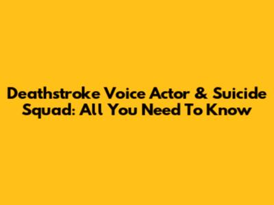Deathstroke Voice Actor & Suicide Squad: All You Need To Know