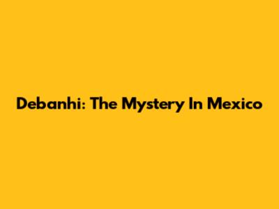 Debanhi: The Mystery In Mexico