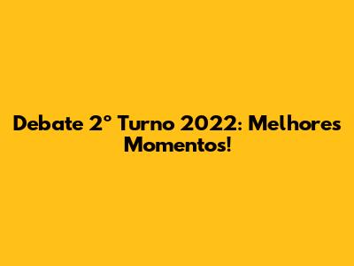 Debate 2º Turno 2022: Melhores Momentos!