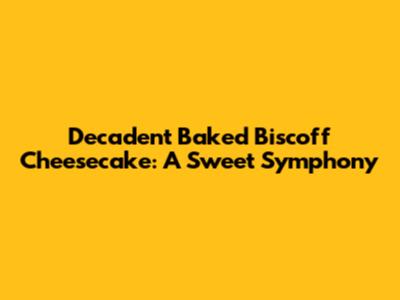 Decadent Baked Biscoff Cheesecake: A Sweet Symphony